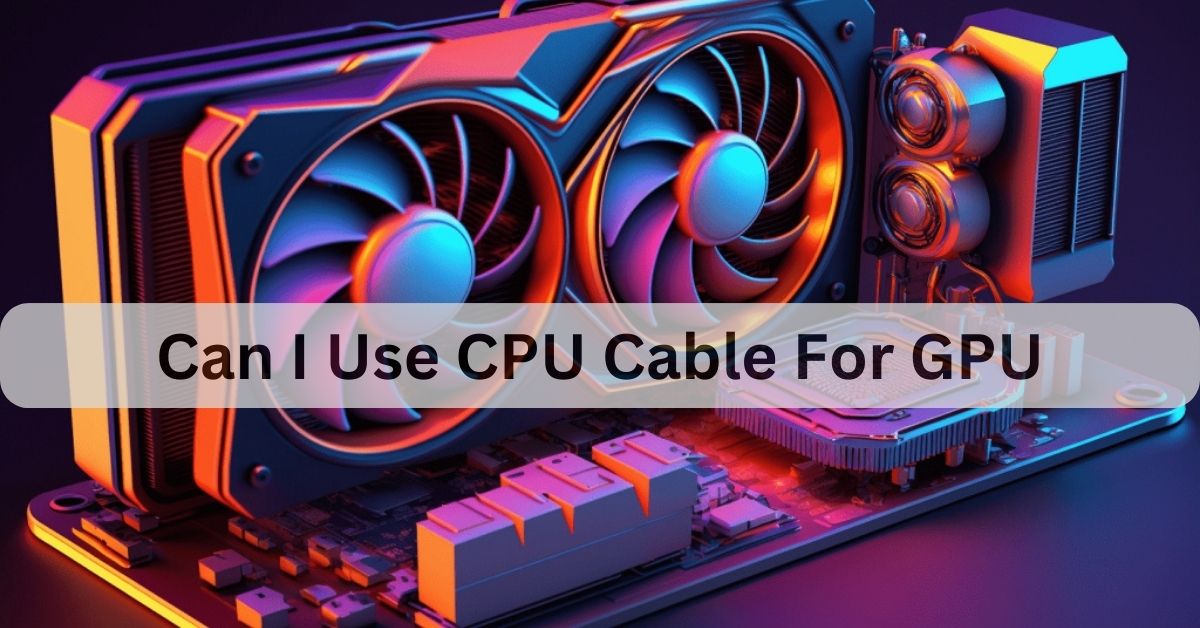 Can I Use CPU Cable For GPU