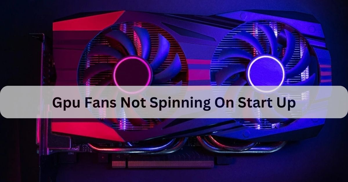 Gpu Fans Not Spinning On Start Up