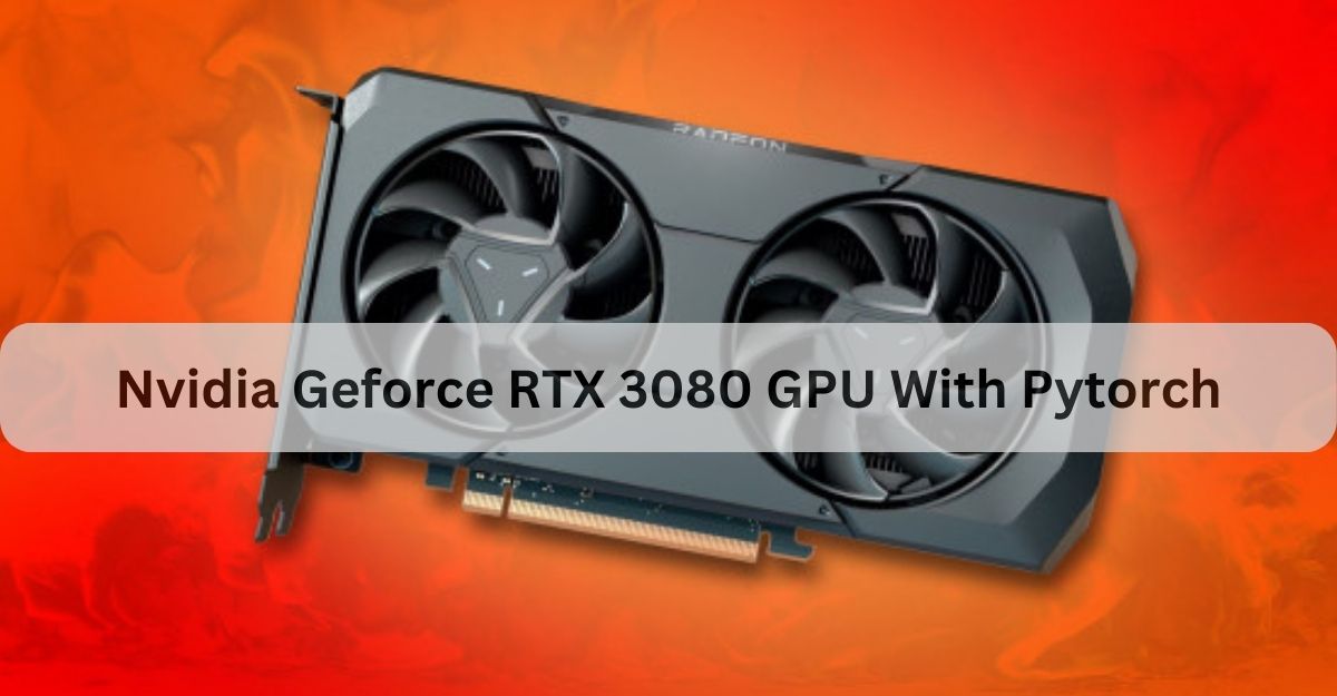 Nvidia Geforce RTX 3080 GPU With Pytorch
